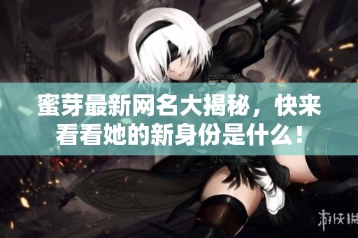 蜜芽最新网名大揭秘，快来看看她的新身份是什么！