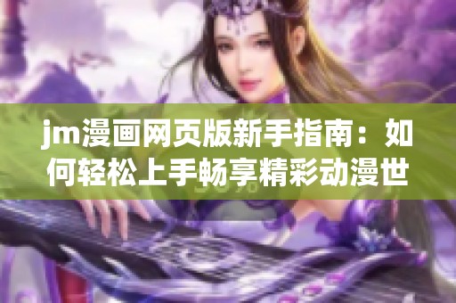 jm漫画网页版新手指南：如何轻松上手畅享精彩动漫世界