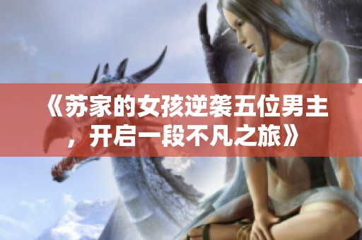 《苏家的女孩逆袭五位男主，开启一段不凡之旅》