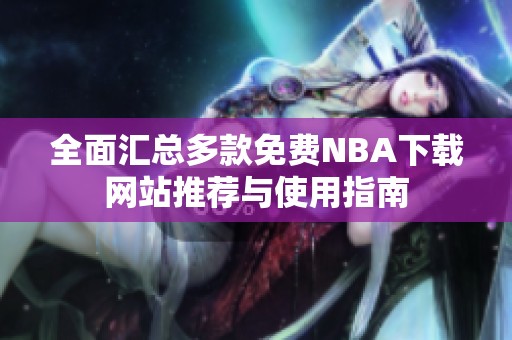 全面汇总多款免费NBA下载网站推荐与使用指南
