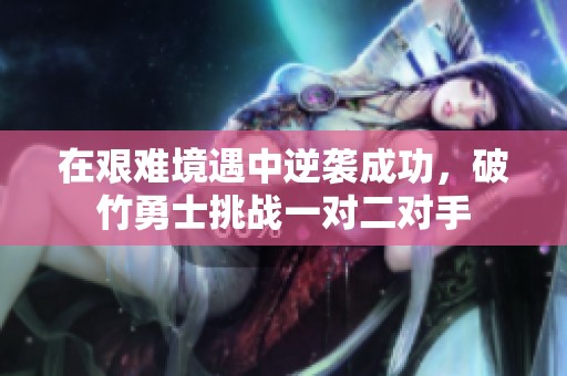 在艰难境遇中逆袭成功，破竹勇士挑战一对二对手
