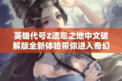 英雄代号Z遗忘之地中文破解版全新体验带你进入奇幻冒险世界