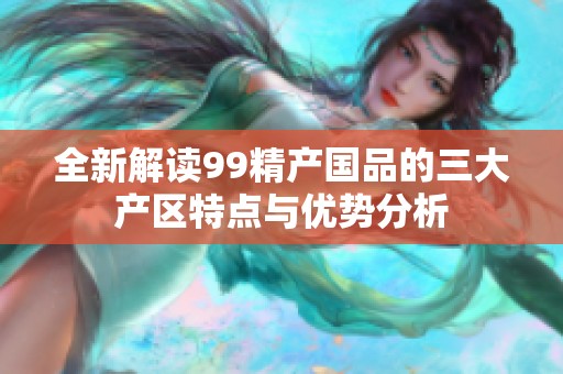 全新解读99精产国品的三大产区特点与优势分析