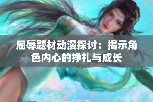 屈辱题材动漫探讨：揭示角色内心的挣扎与成长