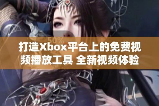 打造Xbox平台上的免费视频播放工具 全新视频体验等你探索