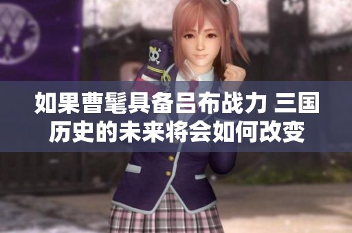 如果曹髦具备吕布战力 三国历史的未来将会如何改变