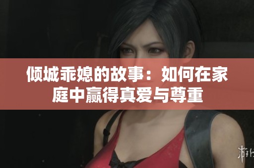倾城乖媳的故事：如何在家庭中赢得真爱与尊重