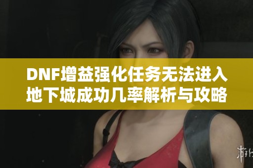 DNF增益强化任务无法进入地下城成功几率解析与攻略