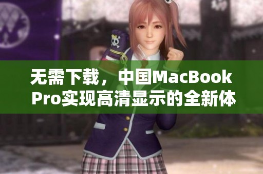 无需下载，中国MacBook Pro实现高清显示的全新体验