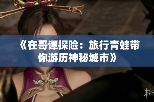 《在哥谭探险：旅行青蛙带你游历神秘城市》