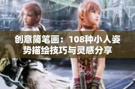 创意简笔画：108种小人姿势描绘技巧与灵感分享