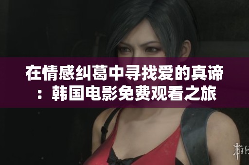 在情感纠葛中寻找爱的真谛：韩国电影免费观看之旅