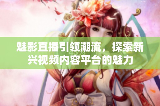魅影直播引领潮流，探索新兴视频内容平台的魅力