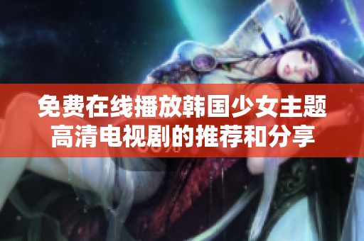 免费在线播放韩国少女主题高清电视剧的推荐和分享