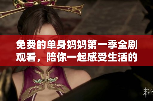 免费的单身妈妈第一季全剧观看，陪你一起感受生活的点滴
