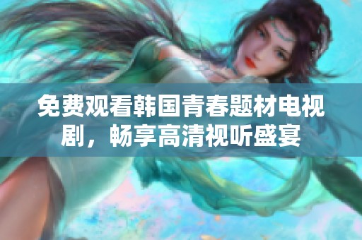 免费观看韩国青春题材电视剧，畅享高清视听盛宴