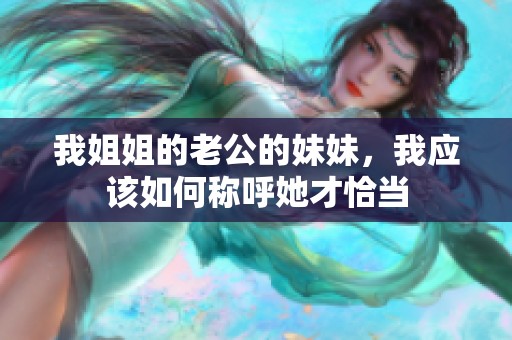我姐姐的老公的妹妹，我应该如何称呼她才恰当
