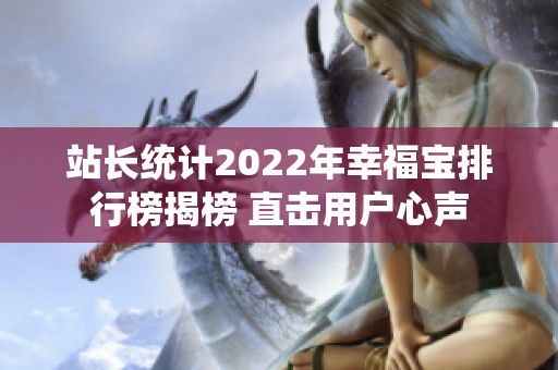 站长统计2022年幸福宝排行榜揭榜 直击用户心声