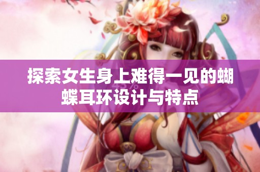 探索女生身上难得一见的蝴蝶耳环设计与特点