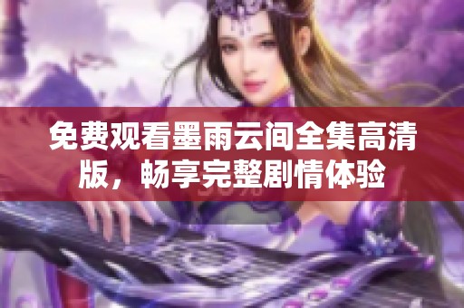 免费观看墨雨云间全集高清版，畅享完整剧情体验