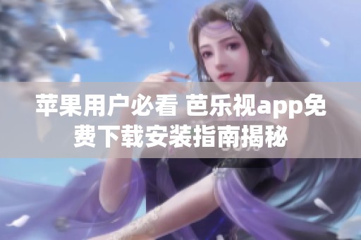 苹果用户必看 芭乐视app免费下载安装指南揭秘