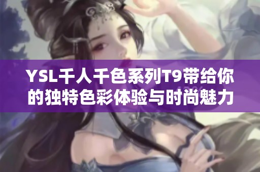 YSL千人千色系列T9带给你的独特色彩体验与时尚魅力