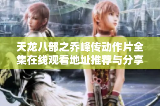 天龙八部之乔峰传动作片全集在线观看地址推荐与分享