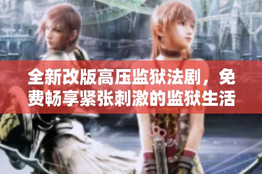 全新改版高压监狱法剧，免费畅享紧张刺激的监狱生活