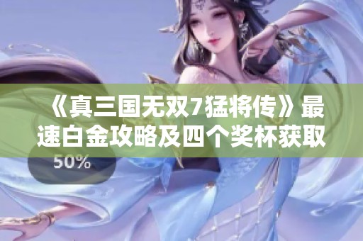 《真三国无双7猛将传》最速白金攻略及四个奖杯获取方法解析