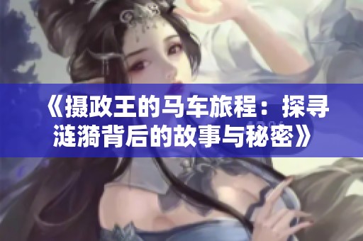 《摄政王的马车旅程：探寻涟漪背后的故事与秘密》