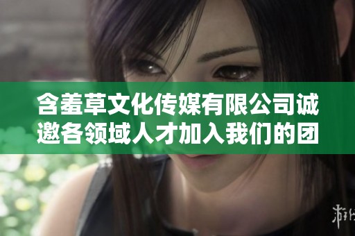 含羞草文化传媒有限公司诚邀各领域人才加入我们的团队
