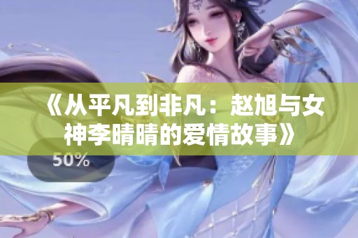 《从平凡到非凡：赵旭与女神李晴晴的爱情故事》