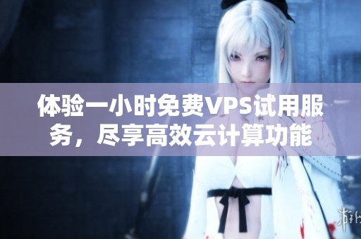 体验一小时免费VPS试用服务，尽享高效云计算功能