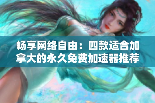 畅享网络自由：四款适合加拿大的永久免费加速器推荐