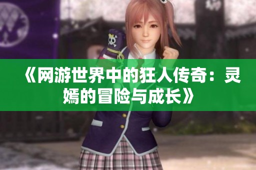 《网游世界中的狂人传奇：灵嫣的冒险与成长》