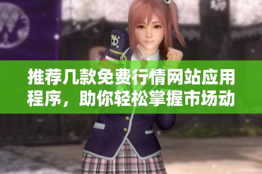 推荐几款免费行情网站应用程序，助你轻松掌握市场动态