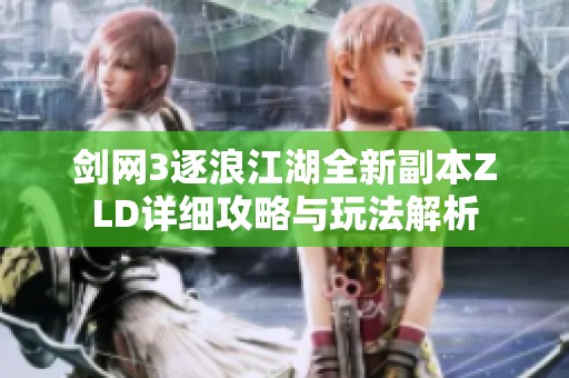 剑网3逐浪江湖全新副本ZLD详细攻略与玩法解析