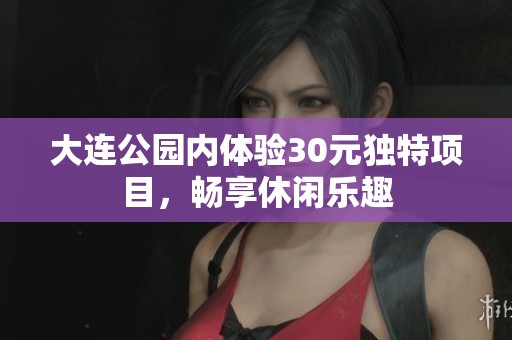 大连公园内体验30元独特项目，畅享休闲乐趣