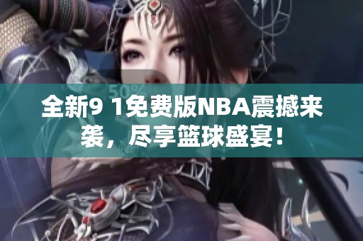 全新9 1免费版NBA震撼来袭，尽享篮球盛宴！