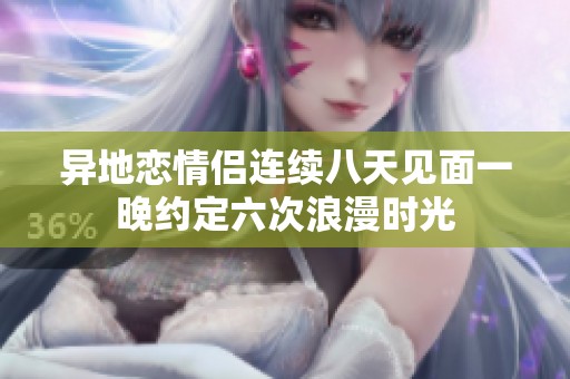 异地恋情侣连续八天见面一晚约定六次浪漫时光