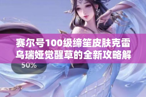 赛尔号100级缔笙皮肤克雷乌瑞娅觉醒草的全新攻略解析