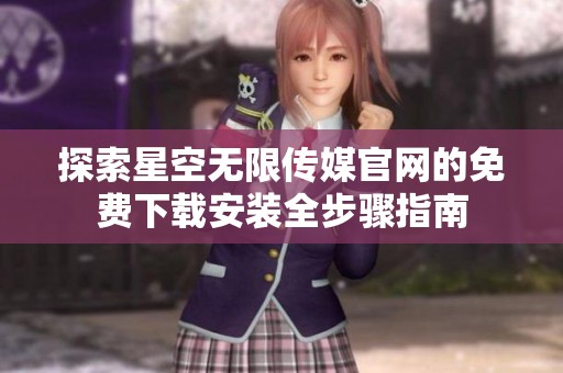 探索星空无限传媒官网的免费下载安装全步骤指南