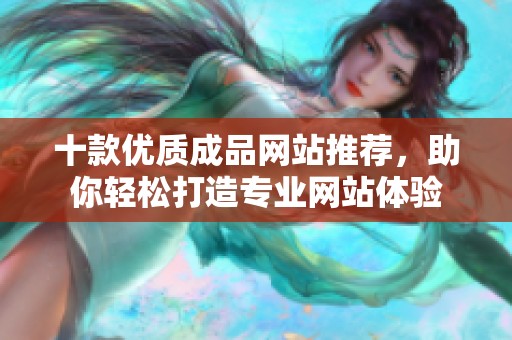 十款优质成品网站推荐，助你轻松打造专业网站体验