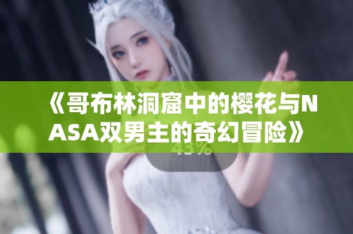 《哥布林洞窟中的樱花与NASA双男主的奇幻冒险》