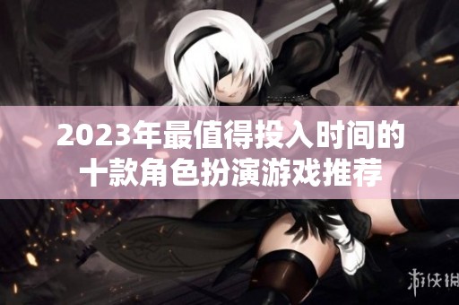 2023年最值得投入时间的十款角色扮演游戏推荐