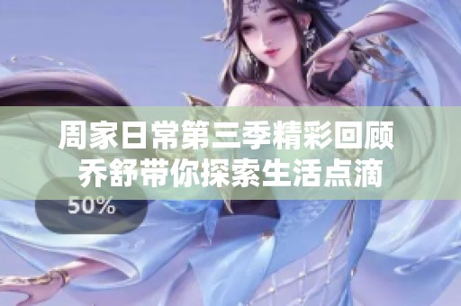 周家日常第三季精彩回顾 乔舒带你探索生活点滴