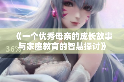 《一个优秀母亲的成长故事与家庭教育的智慧探讨》