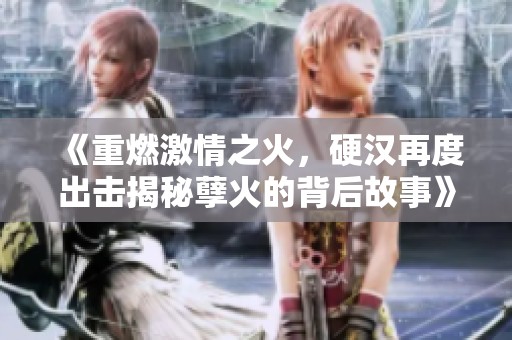 《重燃激情之火，硬汉再度出击揭秘孽火的背后故事》