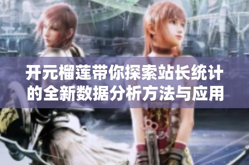 开元榴莲带你探索站长统计的全新数据分析方法与应用价值