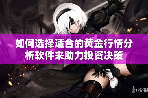 如何选择适合的黄金行情分析软件来助力投资决策